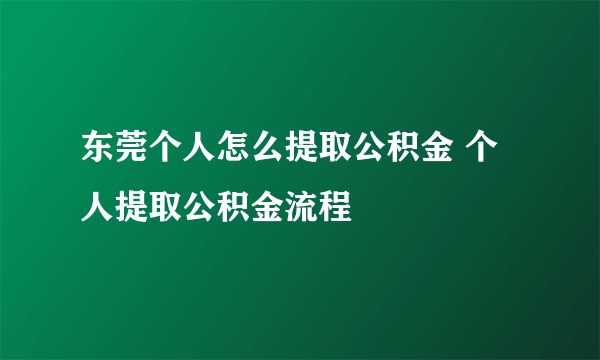 东莞个人怎么提取公积金 个人提取公积金流程