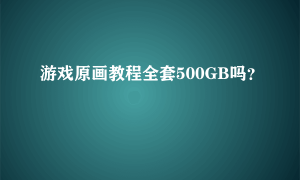 游戏原画教程全套500GB吗？