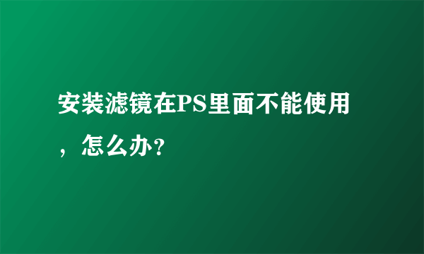 安装滤镜在PS里面不能使用，怎么办？