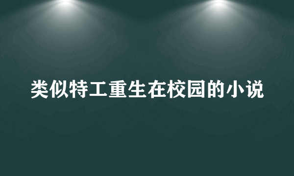 类似特工重生在校园的小说