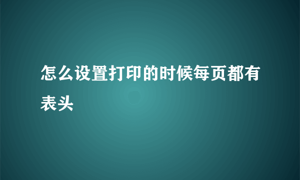 怎么设置打印的时候每页都有表头