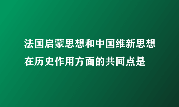 法国启蒙思想和中国维新思想在历史作用方面的共同点是