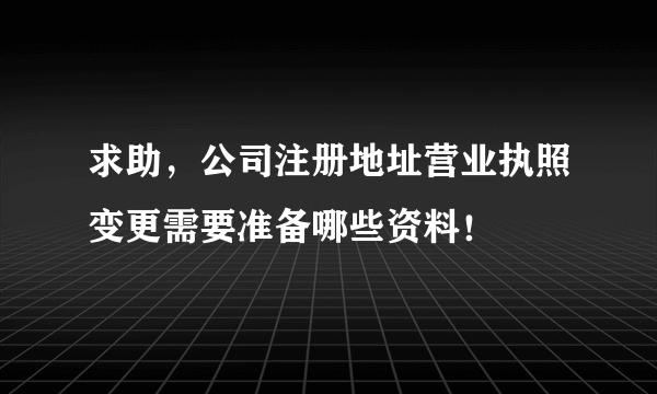 求助，公司注册地址营业执照变更需要准备哪些资料！