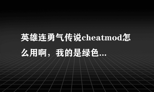 英雄连勇气传说cheatmod怎么用啊，我的是绿色免安装版的