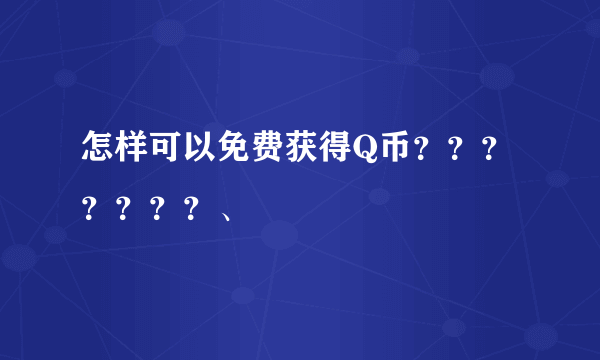 怎样可以免费获得Q币？？？？？？？、