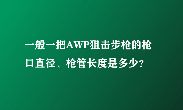 一般一把AWP狙击步枪的枪口直径、枪管长度是多少？