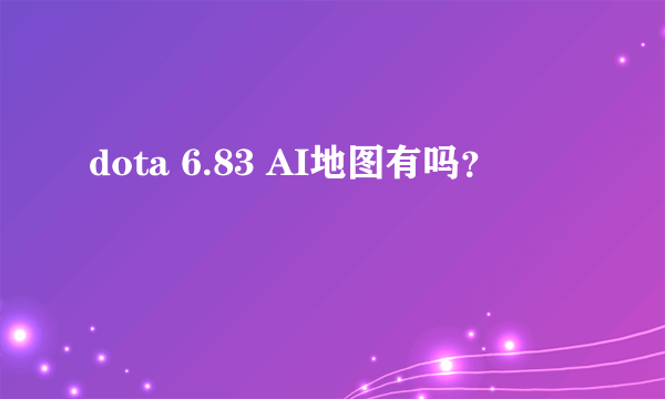 dota 6.83 AI地图有吗？