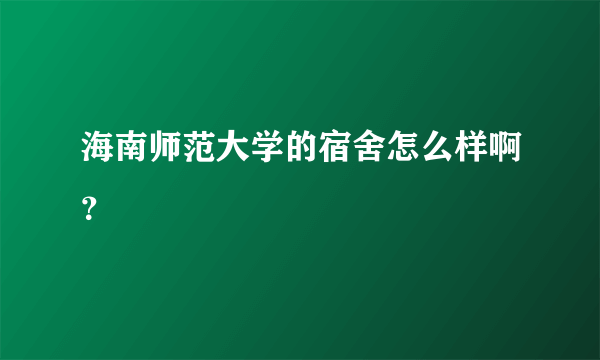 海南师范大学的宿舍怎么样啊？