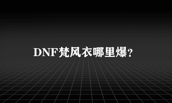 DNF梵风衣哪里爆？