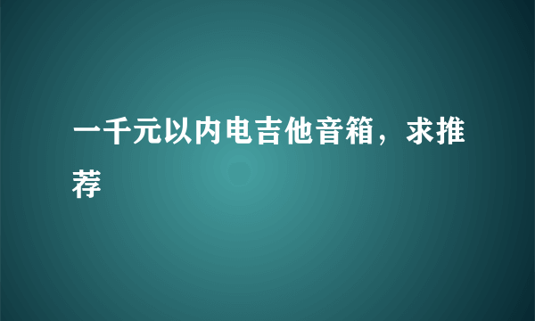 一千元以内电吉他音箱，求推荐