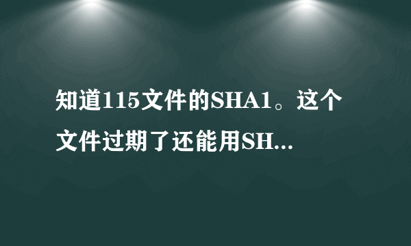 知道115文件的SHA1。这个文件过期了还能用SHA1下载吗？？