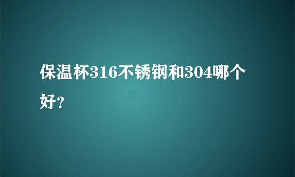 保温杯316不锈钢和304哪个好？