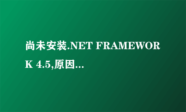 尚未安装.NET FRAMEWORK 4.5,原因是安装时发生严重错误