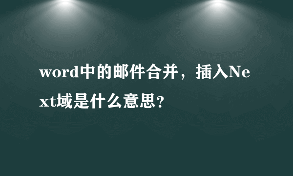 word中的邮件合并，插入Next域是什么意思？