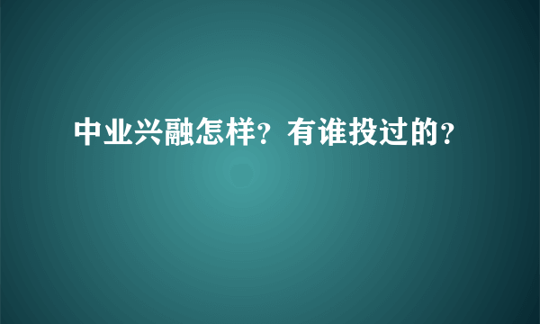 中业兴融怎样？有谁投过的？