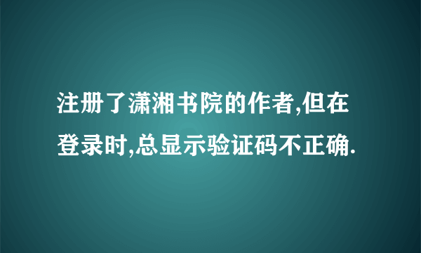 注册了潇湘书院的作者,但在登录时,总显示验证码不正确.