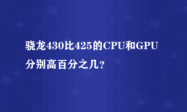 骁龙430比425的CPU和GPU分别高百分之几？