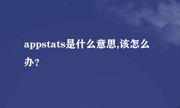 appstats是什么意思,该怎么办？