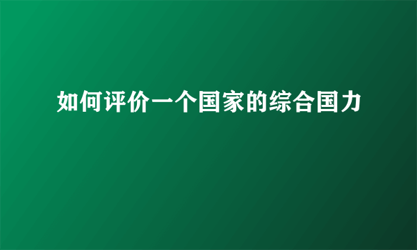 如何评价一个国家的综合国力