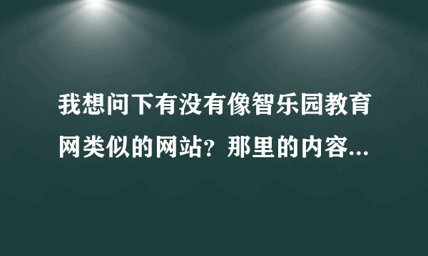 我想问下有没有像智乐园教育网类似的网站？那里的内容真心不错的，特别是家庭教育版块！