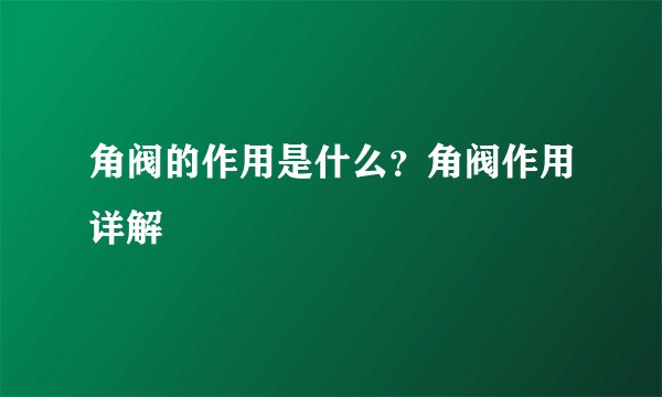 角阀的作用是什么？角阀作用详解