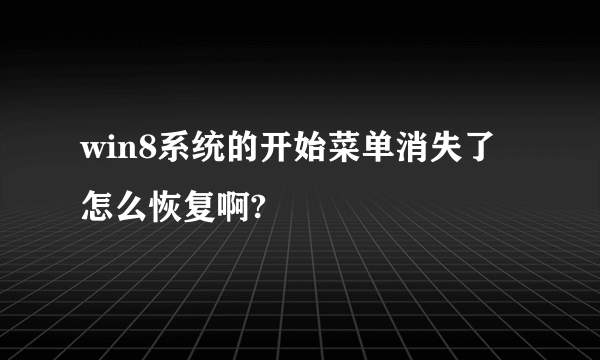 win8系统的开始菜单消失了怎么恢复啊?