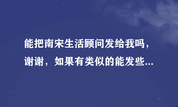 能把南宋生活顾问发给我吗，谢谢，如果有类似的能发些给我更好，比如妾大不如妻，嫌妻等，急求