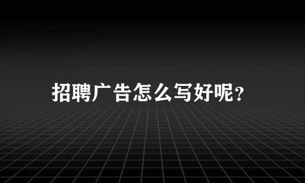 招聘广告怎么写好呢？