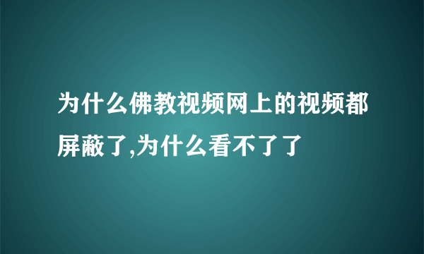 为什么佛教视频网上的视频都屏蔽了,为什么看不了了