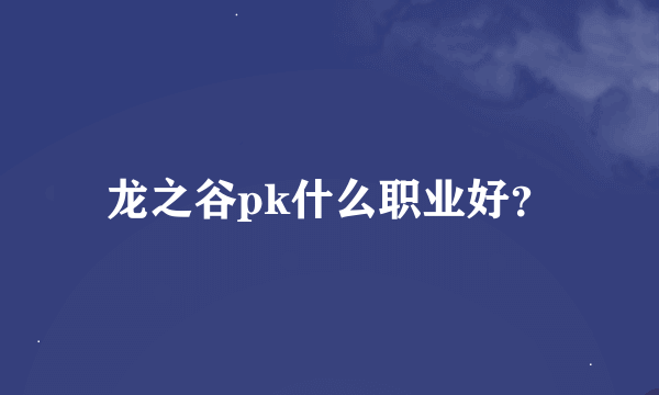 龙之谷pk什么职业好？