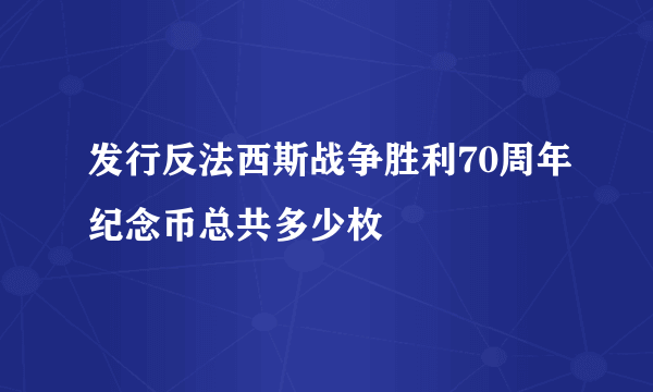 发行反法西斯战争胜利70周年纪念币总共多少枚