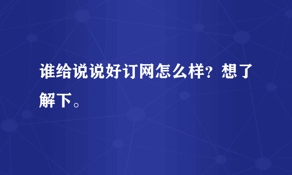 谁给说说好订网怎么样？想了解下。