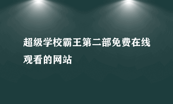 超级学校霸王第二部免费在线观看的网站