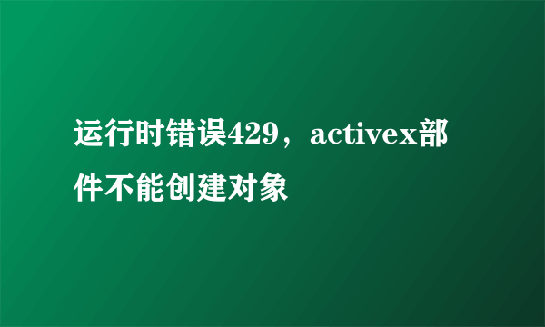 运行时错误429，activex部件不能创建对象