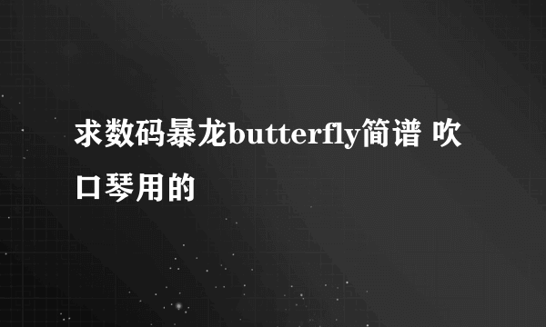 求数码暴龙butterfly简谱 吹口琴用的