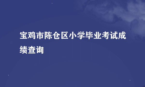 宝鸡市陈仓区小学毕业考试成绩查询