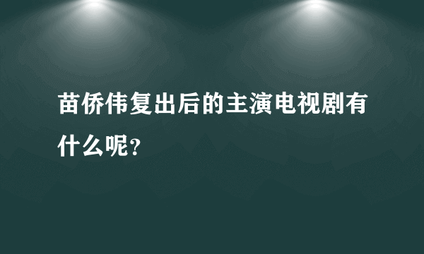 苗侨伟复出后的主演电视剧有什么呢？