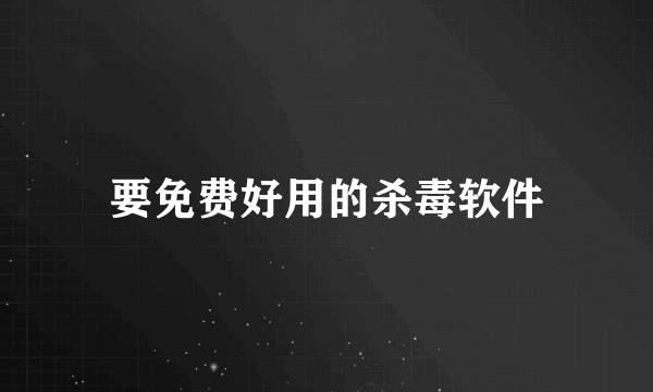 要免费好用的杀毒软件