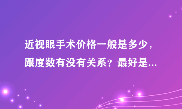 近视眼手术价格一般是多少，跟度数有没有关系？最好是洛阳地区或者周边的