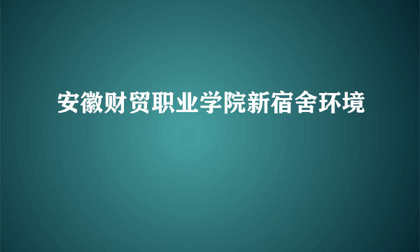 安徽财贸职业学院新宿舍环境