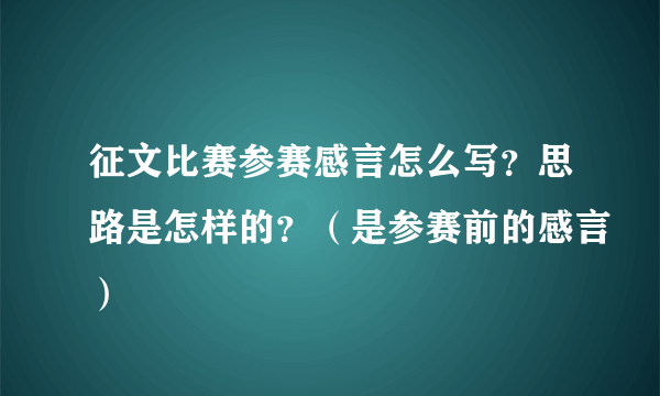 征文比赛参赛感言怎么写？思路是怎样的？（是参赛前的感言）