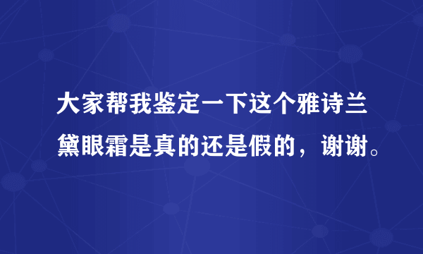 大家帮我鉴定一下这个雅诗兰黛眼霜是真的还是假的，谢谢。