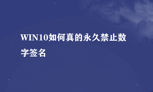 WIN10如何真的永久禁止数字签名