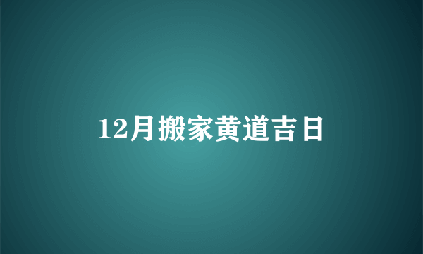 12月搬家黄道吉日