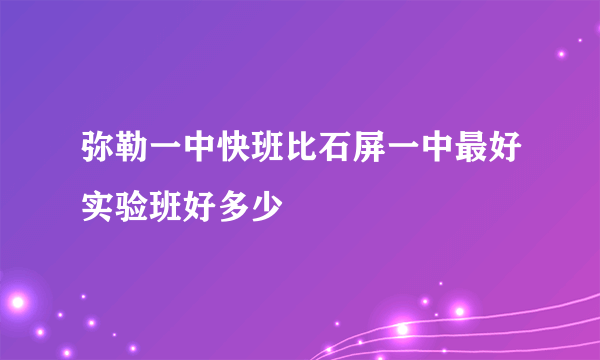 弥勒一中快班比石屏一中最好实验班好多少