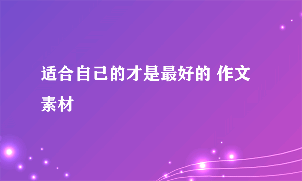 适合自己的才是最好的 作文素材