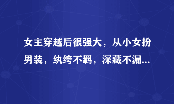 女主穿越后很强大，从小女扮男装，纨绔不羁，深藏不漏，最后一鸣惊人，傲视群雄的小说