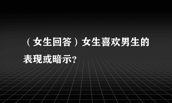 （女生回答）女生喜欢男生的表现或暗示？