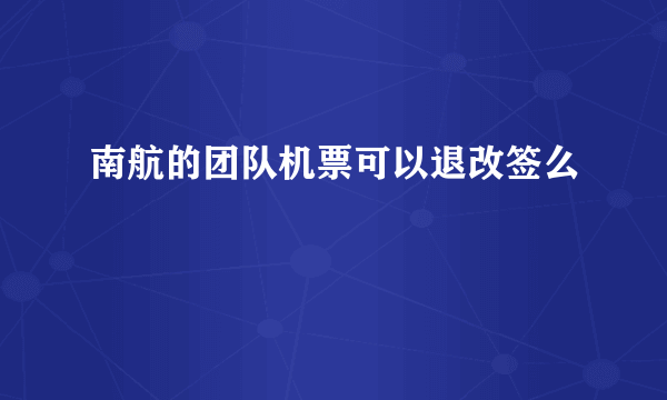 南航的团队机票可以退改签么