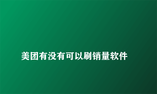 
美团有没有可以刷销量软件
